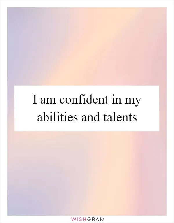 I am confident in my abilities and talents