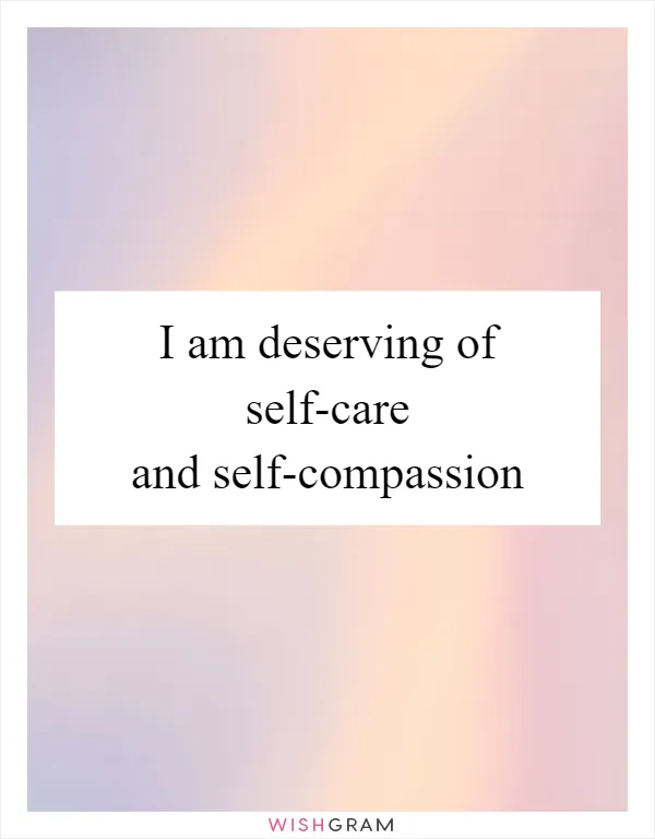 I am deserving of self-care and self-compassion