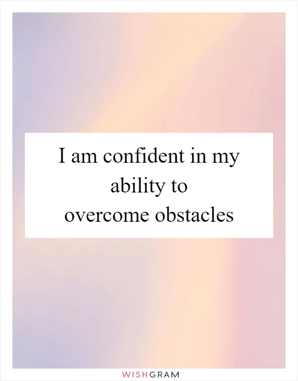 I am confident in my ability to overcome obstacles