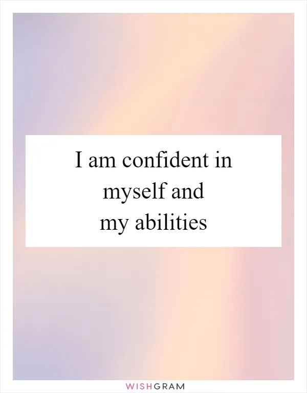 I am confident in myself and my abilities