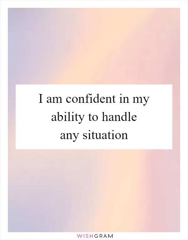 I am confident in my ability to handle any situation