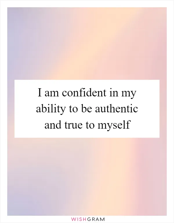 I am confident in my ability to be authentic and true to myself