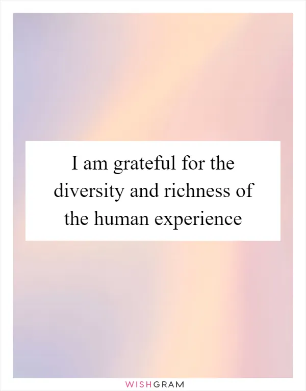 I am grateful for the diversity and richness of the human experience