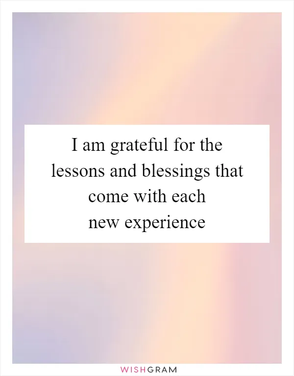 I am grateful for the lessons and blessings that come with each new experience