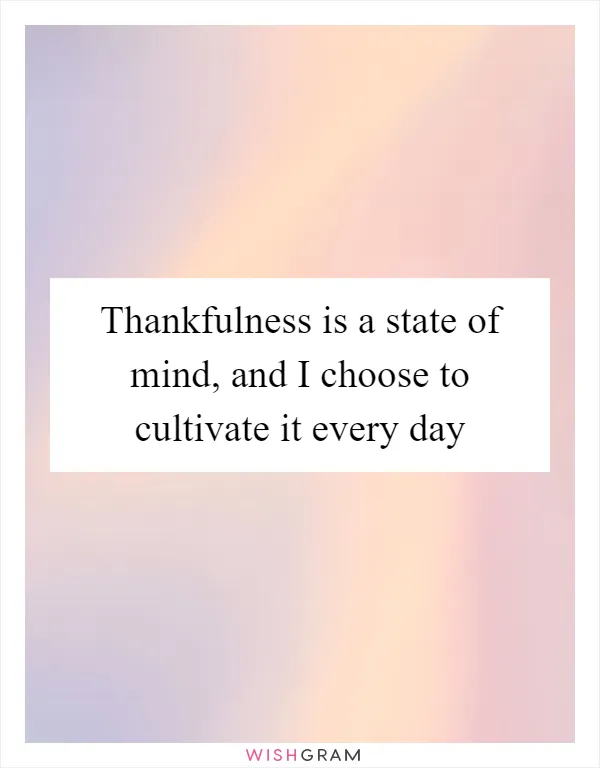 Thankfulness is a state of mind, and I choose to cultivate it every day