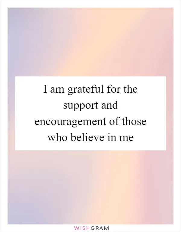 I am grateful for the support and encouragement of those who believe in me