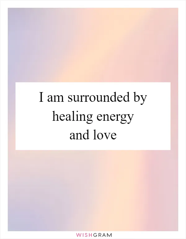 I am surrounded by healing energy and love