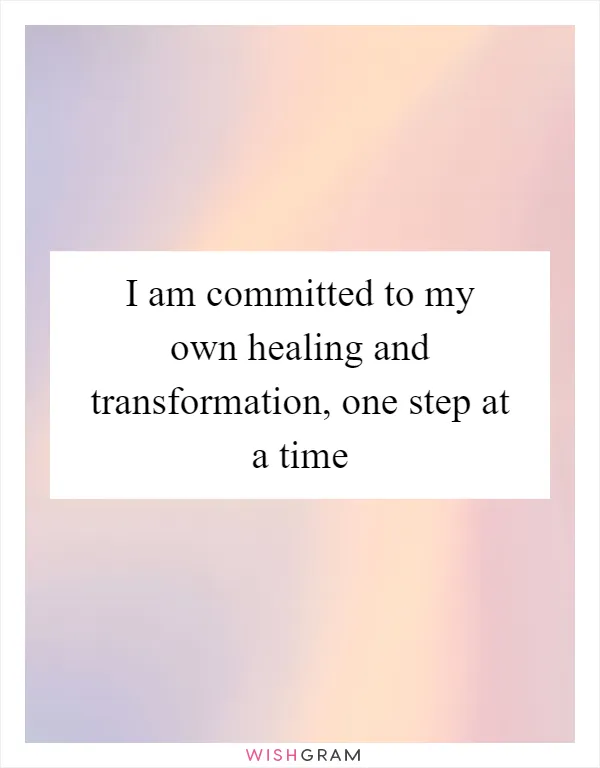 I am committed to my own healing and transformation, one step at a time