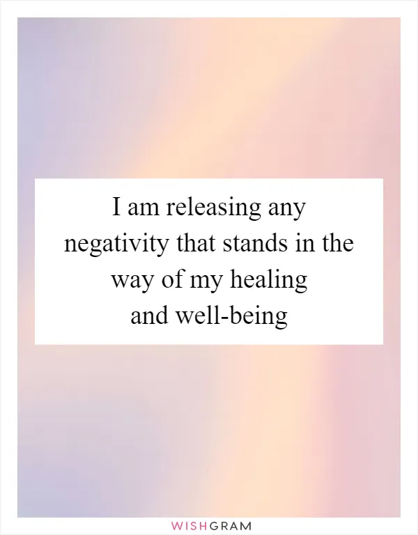 I am releasing any negativity that stands in the way of my healing and well-being