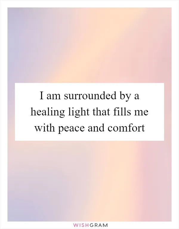 I am surrounded by a healing light that fills me with peace and comfort