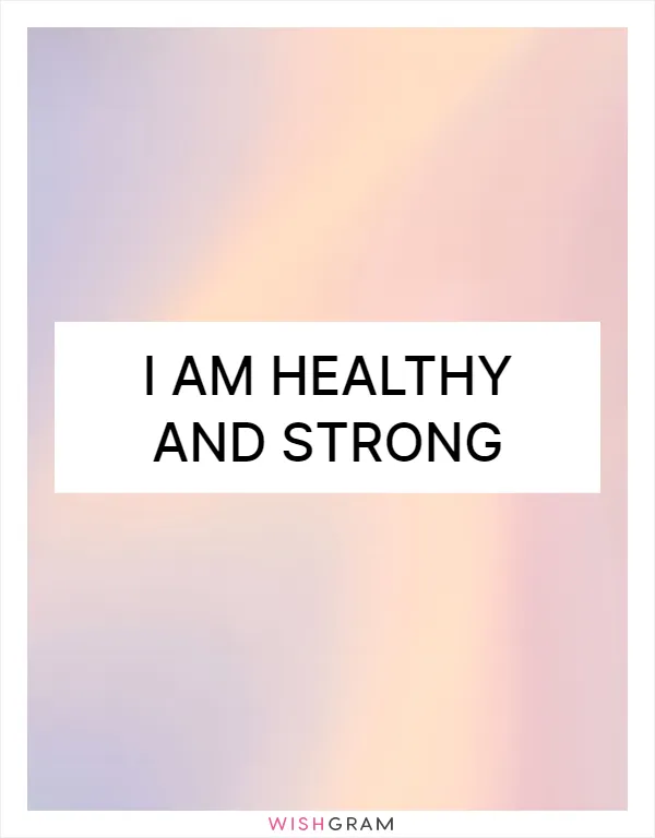 I am healthy and strong