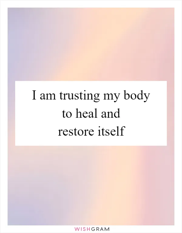 I am trusting my body to heal and restore itself