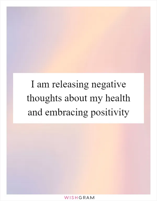 I am releasing negative thoughts about my health and embracing positivity