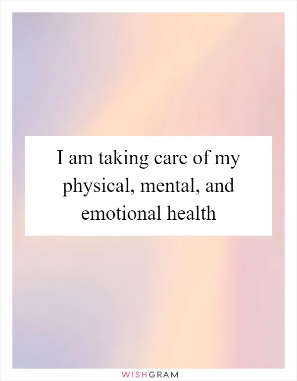 I am taking care of my physical, mental, and emotional health