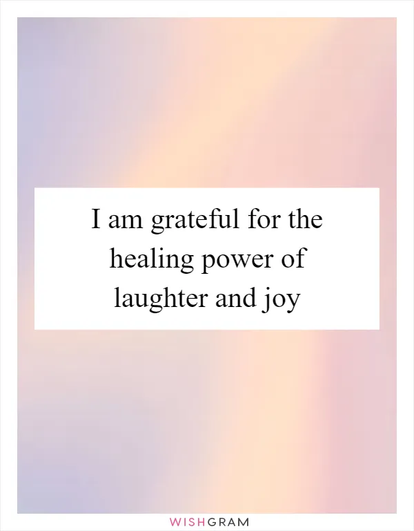I am grateful for the healing power of laughter and joy