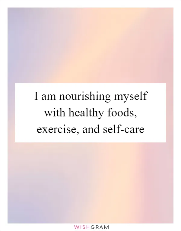 I am nourishing myself with healthy foods, exercise, and self-care