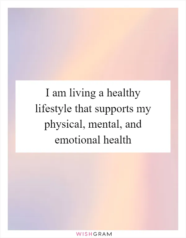 I am living a healthy lifestyle that supports my physical, mental, and emotional health