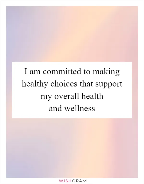I am committed to making healthy choices that support my overall health and wellness