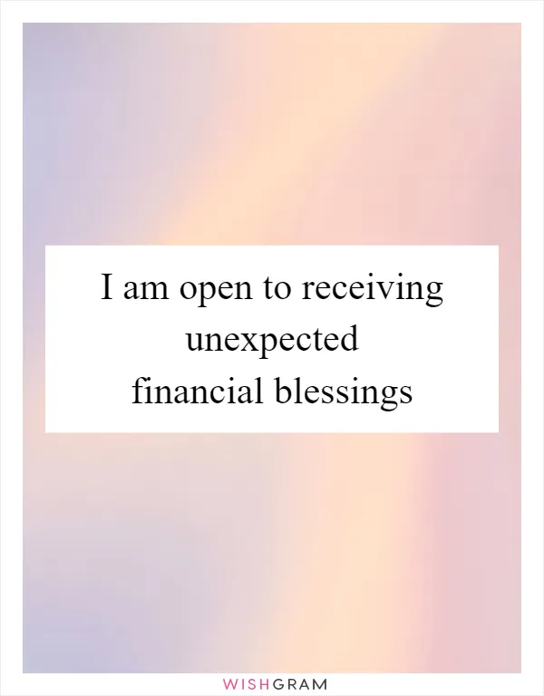 I am open to receiving unexpected financial blessings