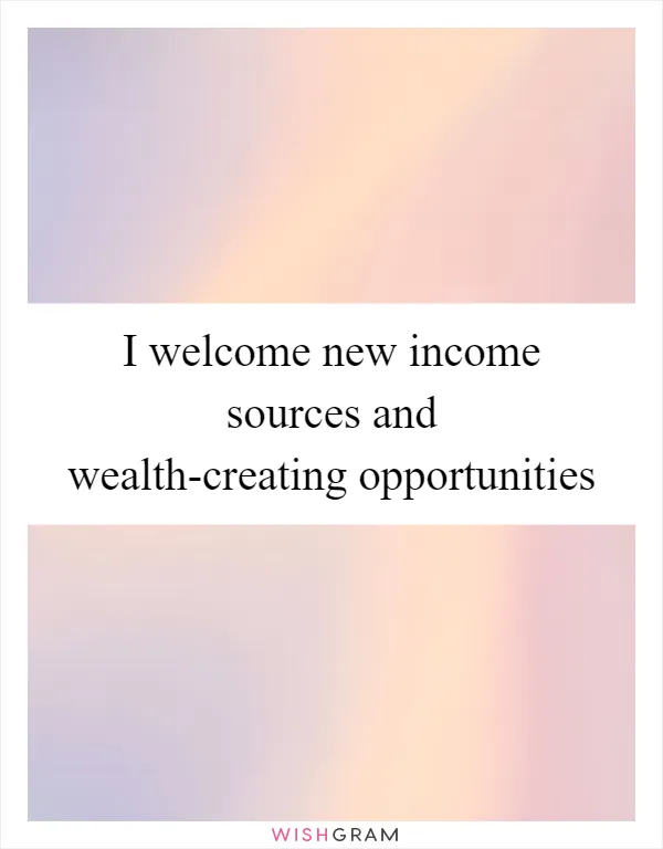 I welcome new income sources and wealth-creating opportunities