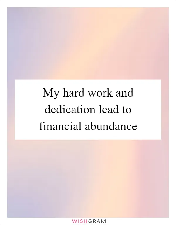 My hard work and dedication lead to financial abundance