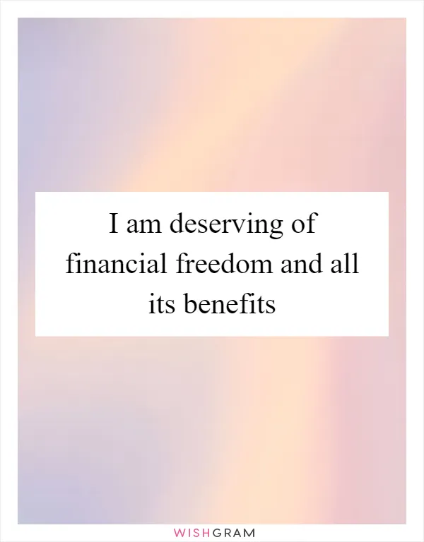 I am deserving of financial freedom and all its benefits