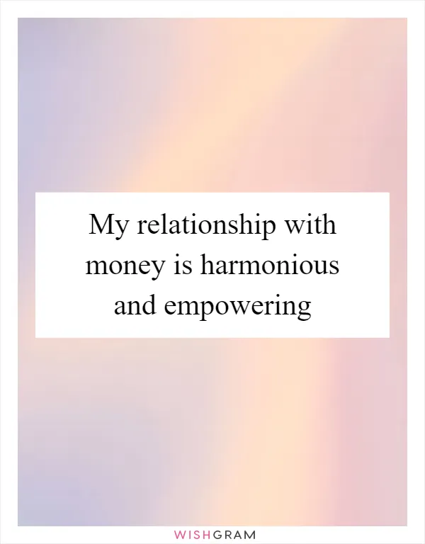 My relationship with money is harmonious and empowering