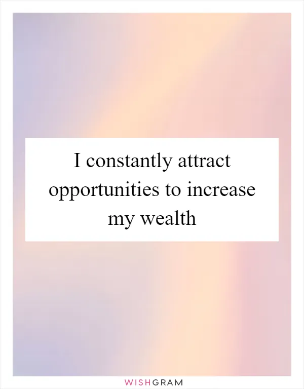 I constantly attract opportunities to increase my wealth