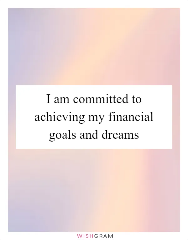 I am committed to achieving my financial goals and dreams
