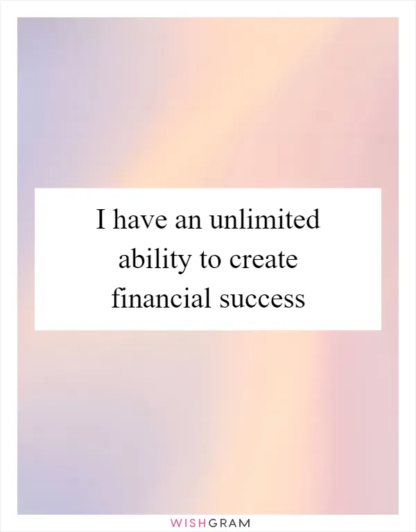 I have an unlimited ability to create financial success
