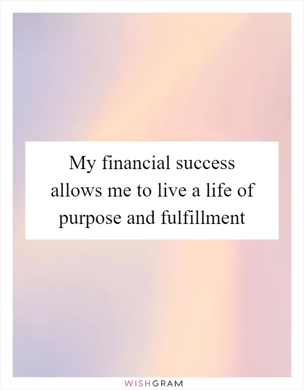 My financial success allows me to live a life of purpose and fulfillment