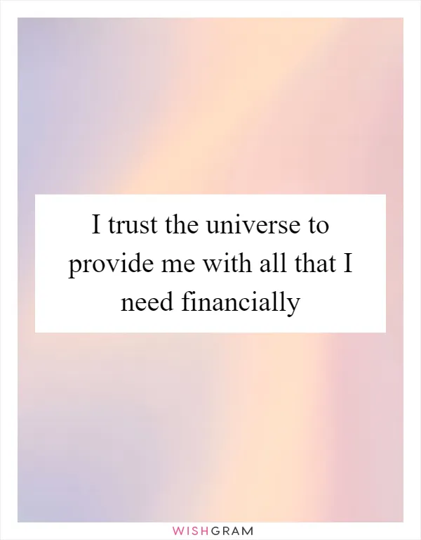 I trust the universe to provide me with all that I need financially
