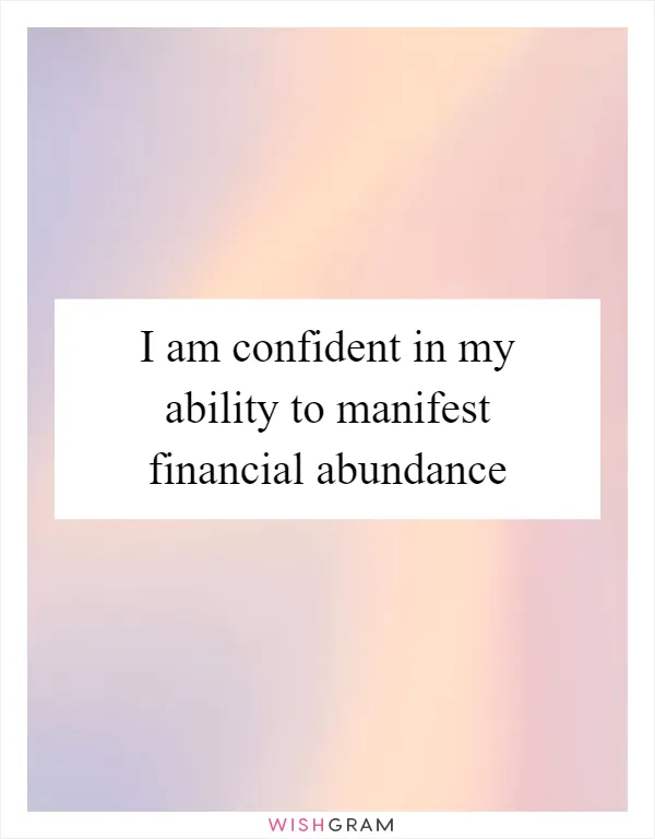 I am confident in my ability to manifest financial abundance