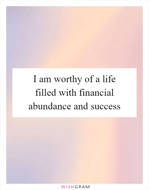 I am worthy of a life filled with financial abundance and success