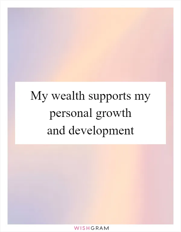 My wealth supports my personal growth and development