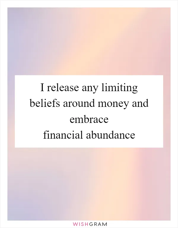 I release any limiting beliefs around money and embrace financial abundance