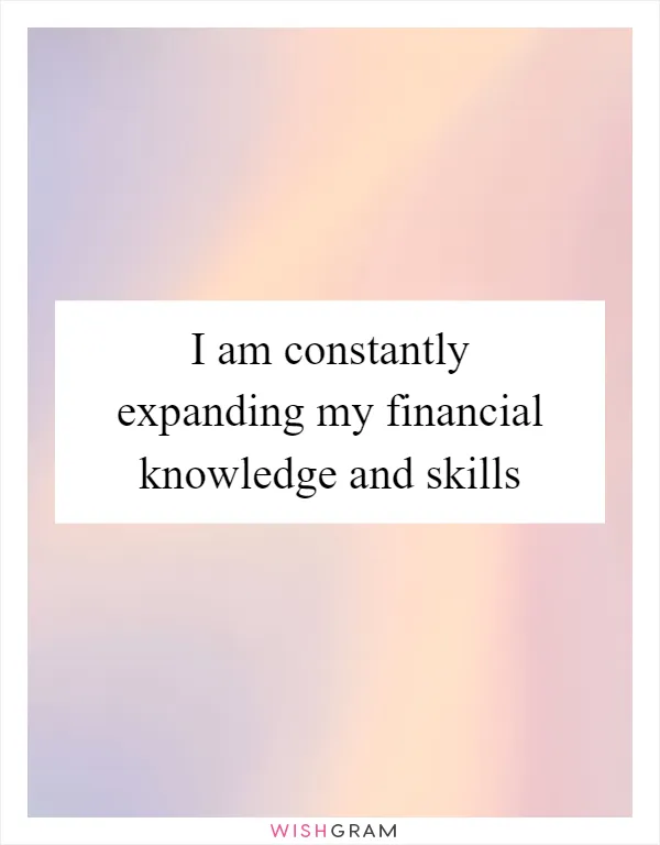 I am constantly expanding my financial knowledge and skills