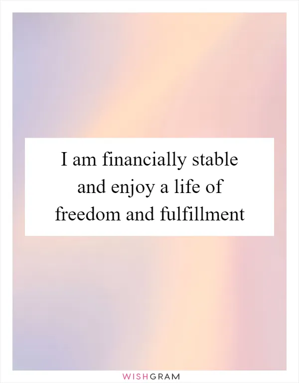 I am financially stable and enjoy a life of freedom and fulfillment