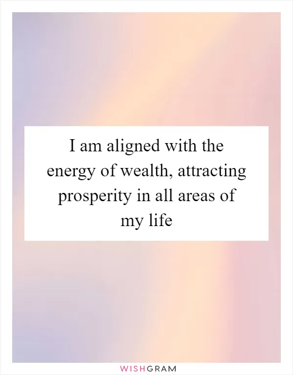 I am aligned with the energy of wealth, attracting prosperity in all areas of my life