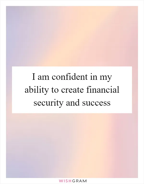 I am confident in my ability to create financial security and success