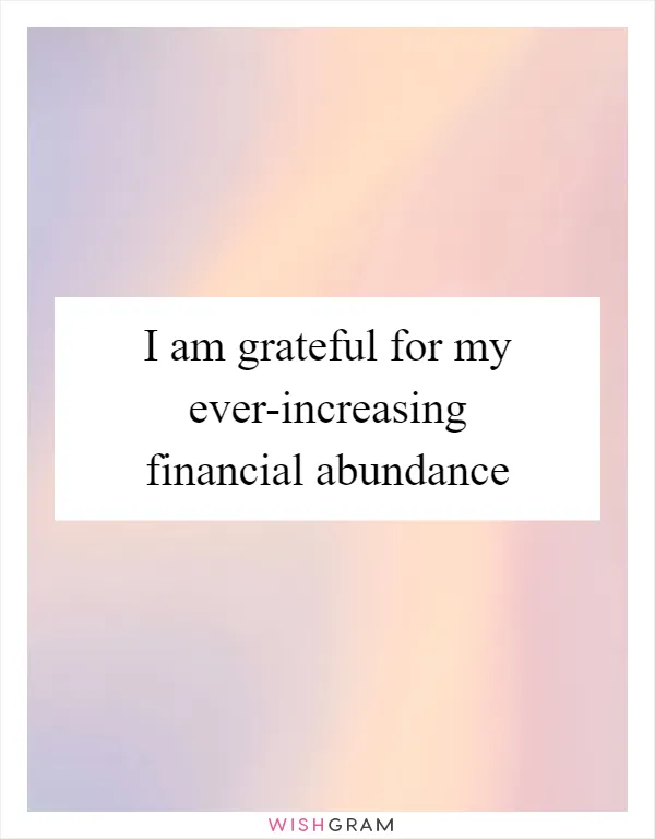 I am grateful for my ever-increasing financial abundance