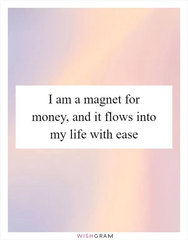 I am a magnet for money, and it flows into my life with ease