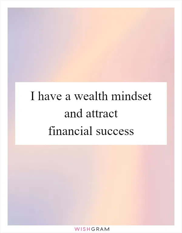 I have a wealth mindset and attract financial success