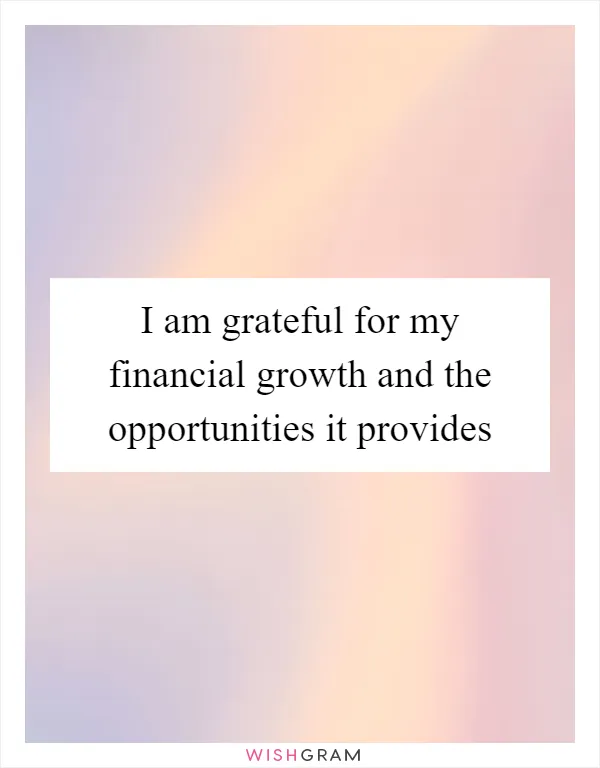 I am grateful for my financial growth and the opportunities it provides