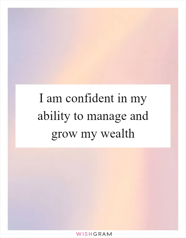 I am confident in my ability to manage and grow my wealth