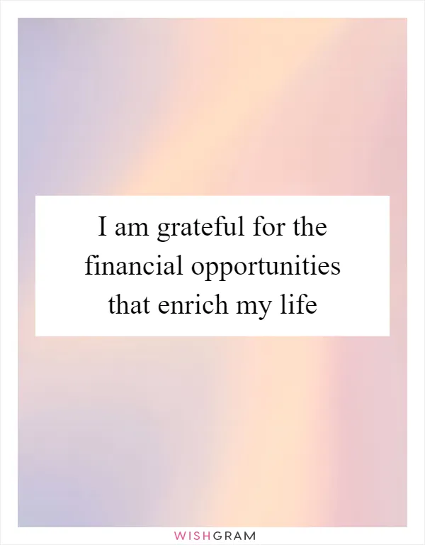 I am grateful for the financial opportunities that enrich my life
