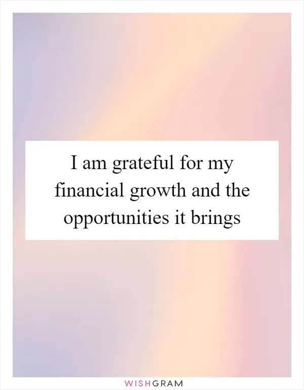 I am grateful for my financial growth and the opportunities it brings