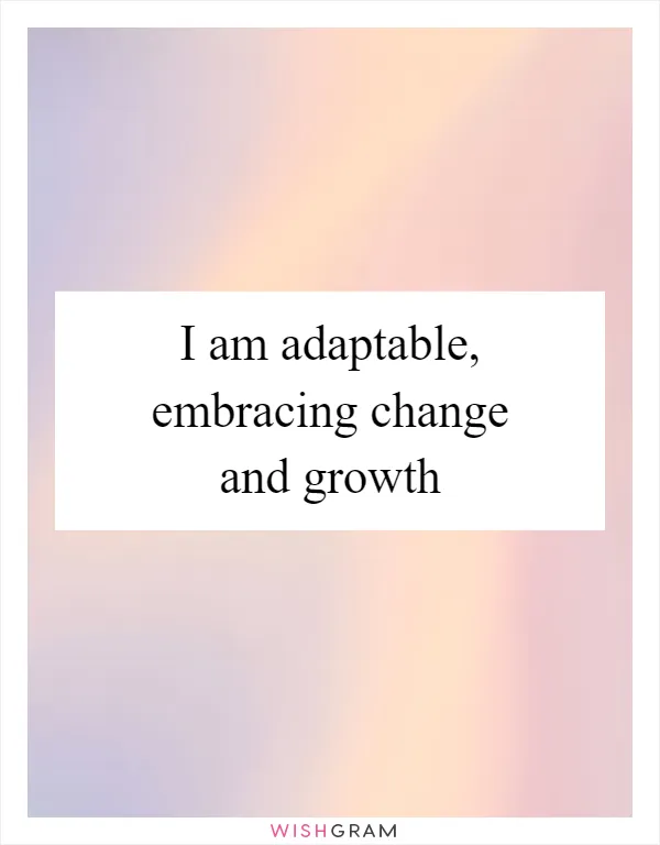 I am adaptable, embracing change and growth