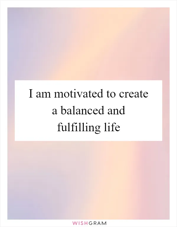 I am motivated to create a balanced and fulfilling life