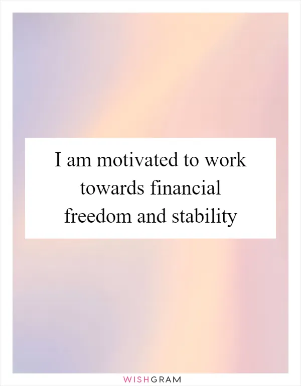 I am motivated to work towards financial freedom and stability